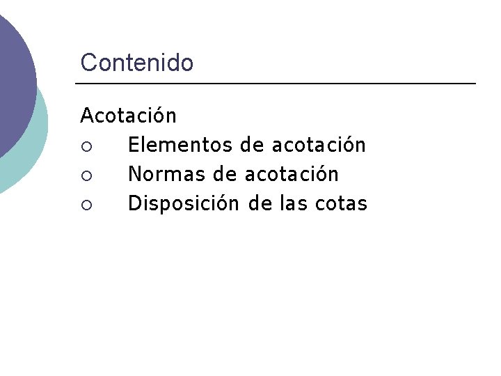 Contenido Acotación ¡ Elementos de acotación ¡ Normas de acotación ¡ Disposición de las