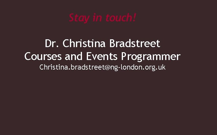 Stay in touch! Dr. Christina Bradstreet Courses and Events Programmer Christina. bradstreet@ng-london. org. uk