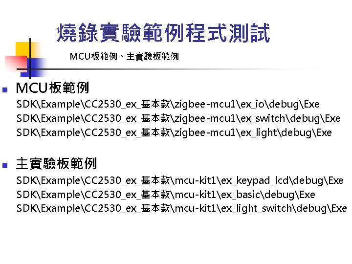 燒錄實驗範例程式測試 MCU板範例、主實驗板範例 n MCU板範例 SDKExampleCC 2530_ex_基本款zigbee-mcu 1ex_iodebugExe SDKExampleCC 2530_ex_基本款zigbee-mcu 1ex_switchdebugExe SDKExampleCC 2530_ex_基本款zigbee-mcu 1ex_lightdebugExe n