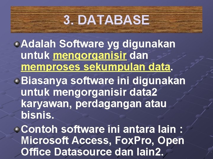3. DATABASE Adalah Software yg digunakan untuk mengorganisir dan memproses sekumpulan data. Biasanya software