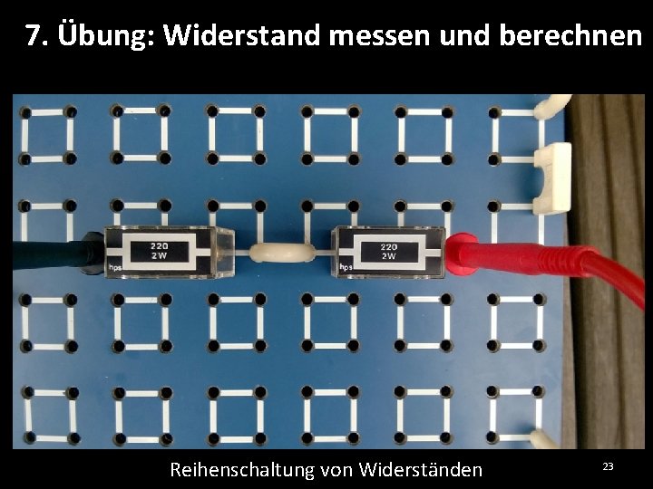7. Übung: Widerstand messen und berechnen Reihenschaltung von Widerständen 23 