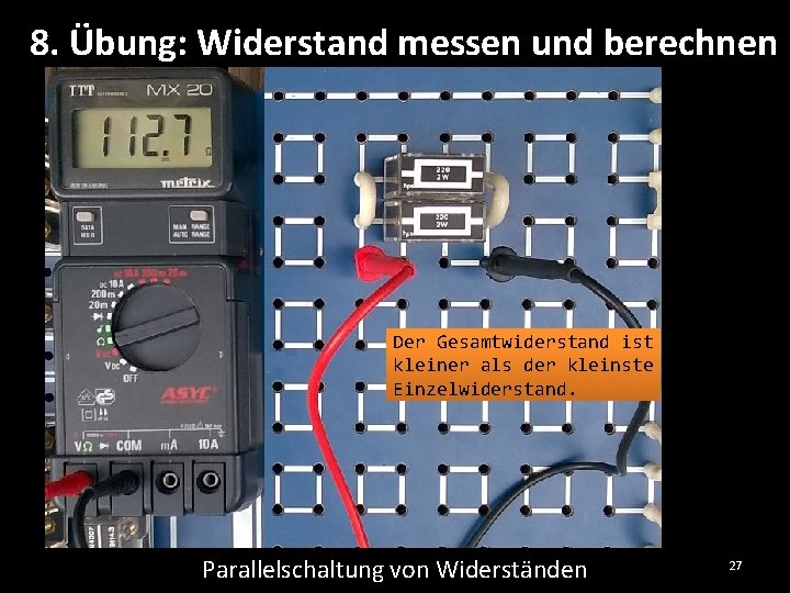 8. Übung: Widerstand messen und berechnen Der Gesamtwiderstand ist kleiner als der kleinste Einzelwiderstand.