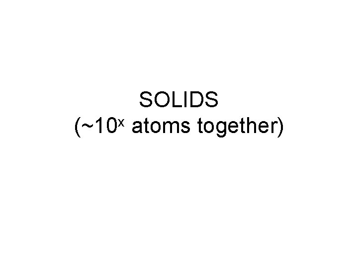 SOLIDS x (~10 atoms together) 