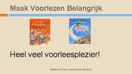 Maak Voorlezen Belangrijk. Heel voorleesplezier! Nicolien de Pater Leesbevordering 2014 