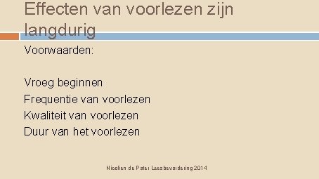 Effecten van voorlezen zijn langdurig Voorwaarden: Vroeg beginnen Frequentie van voorlezen Kwaliteit van voorlezen