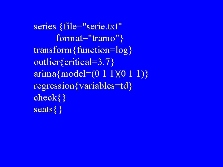 series {file="serie. txt" format="tramo"} transform{function=log} outlier{critical=3. 7} arima{model=(0 1 1)} regression{variables=td} check{} seats{} 