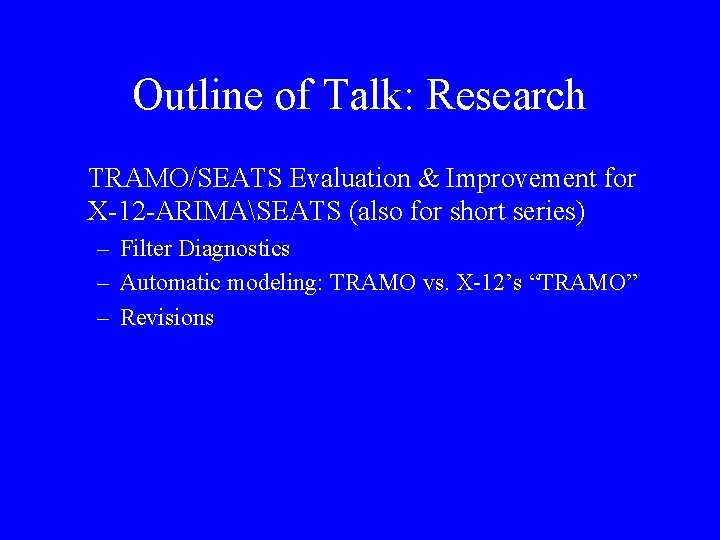 Outline of Talk: Research TRAMO/SEATS Evaluation & Improvement for X-12 -ARIMASEATS (also for short