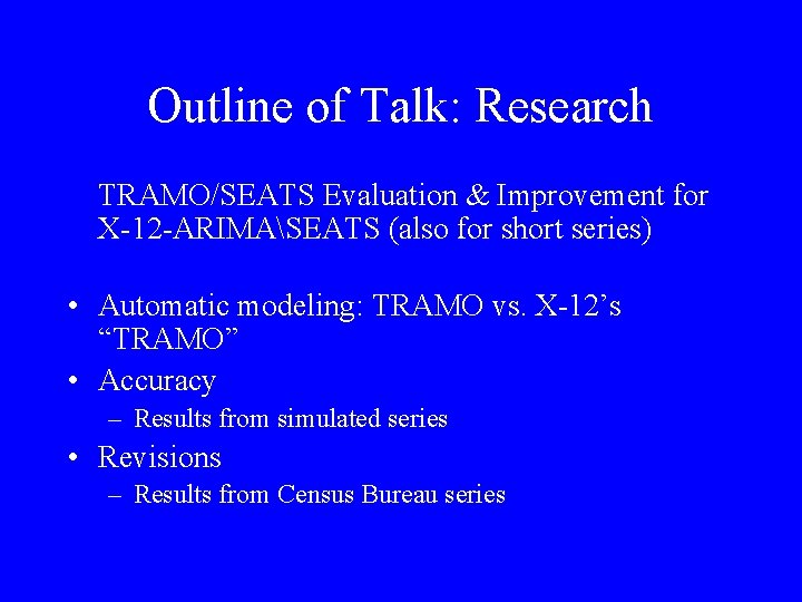 Outline of Talk: Research TRAMO/SEATS Evaluation & Improvement for X-12 -ARIMASEATS (also for short