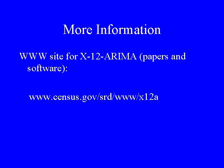 More Information WWW site for X-12 -ARIMA (papers and software): www. census. gov/srd/www/x 12