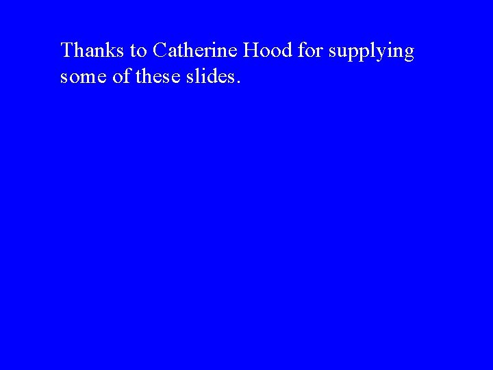Thanks to Catherine Hood for supplying some of these slides. 