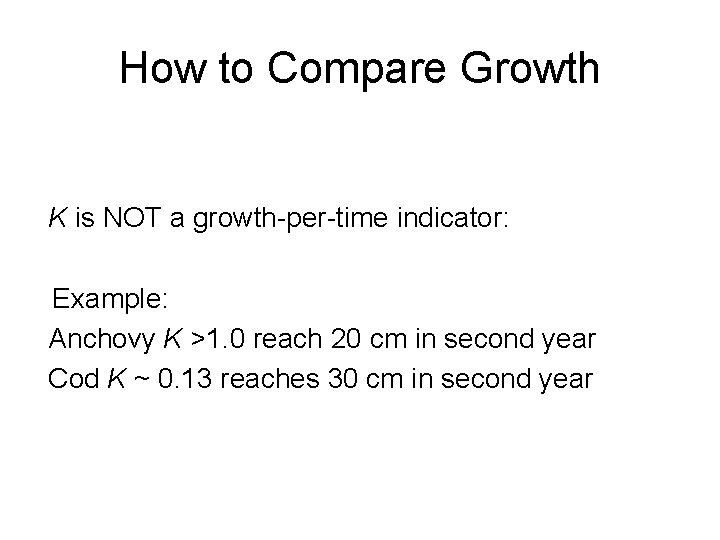 How to Compare Growth K is NOT a growth-per-time indicator: Example: Anchovy K >1.