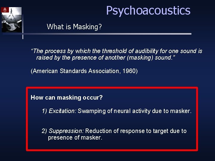 Psychoacoustics What is Masking? “The process by which the threshold of audibility for one