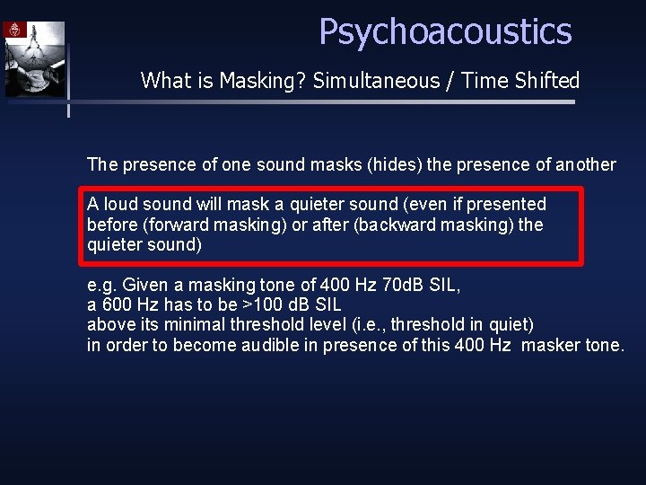 Psychoacoustics What is Masking? Simultaneous / Time Shifted The presence of one sound masks