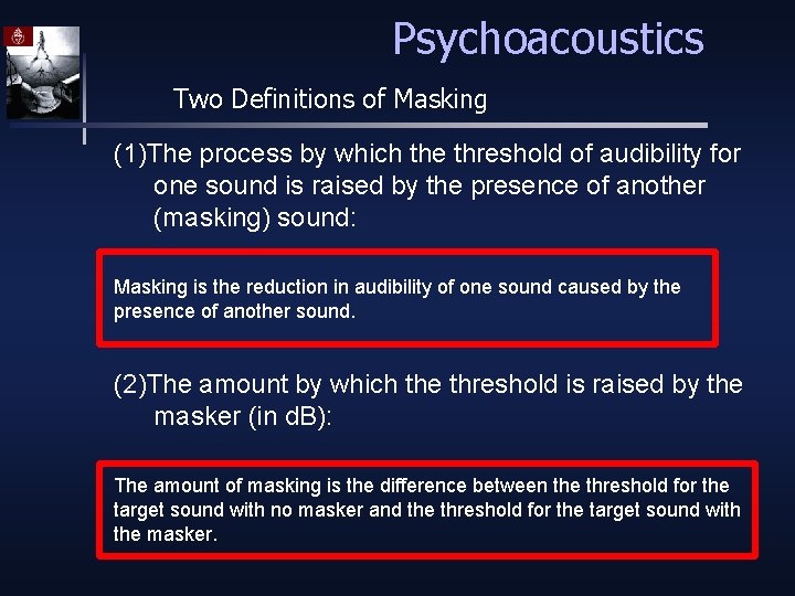 Psychoacoustics Two Definitions of Masking (1)The process by which the threshold of audibility for