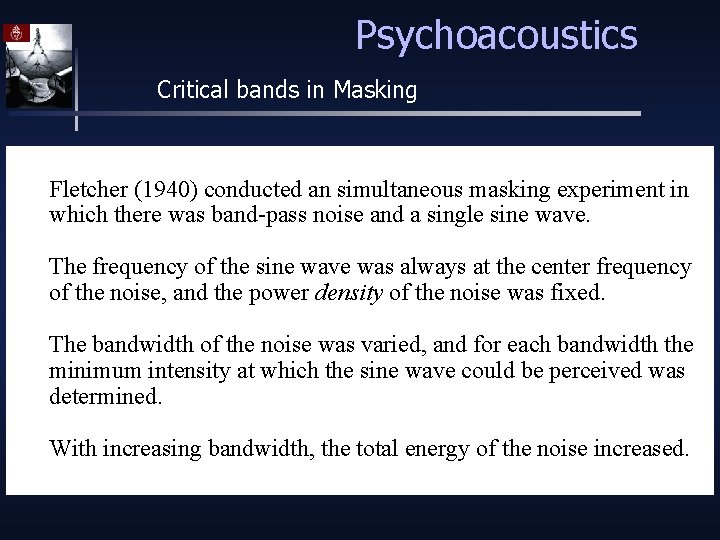 Psychoacoustics Critical bands in Masking Fletcher (1940) conducted an simultaneous masking experiment in which