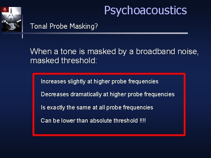 Psychoacoustics Tonal Probe Masking? When a tone is masked by a broadband noise, masked