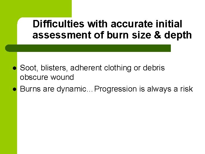 Difficulties with accurate initial assessment of burn size & depth l l Soot, blisters,
