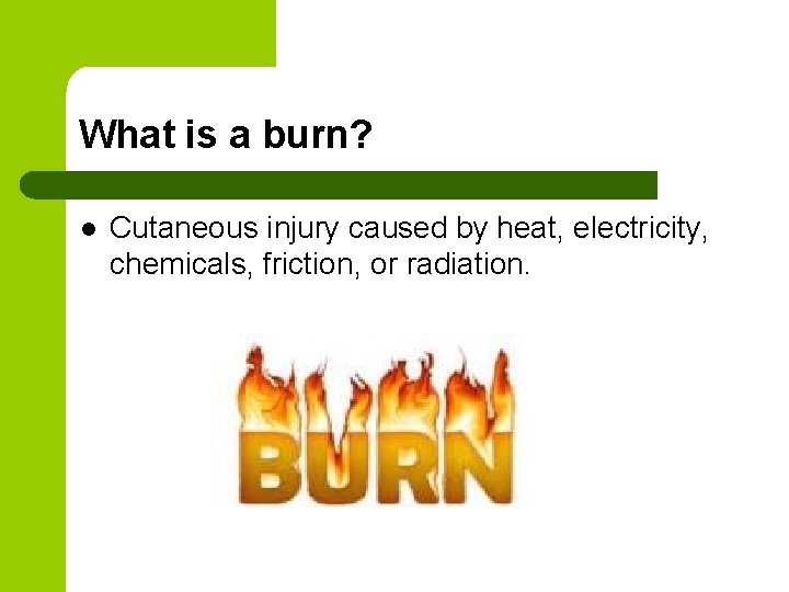 What is a burn? l Cutaneous injury caused by heat, electricity, chemicals, friction, or