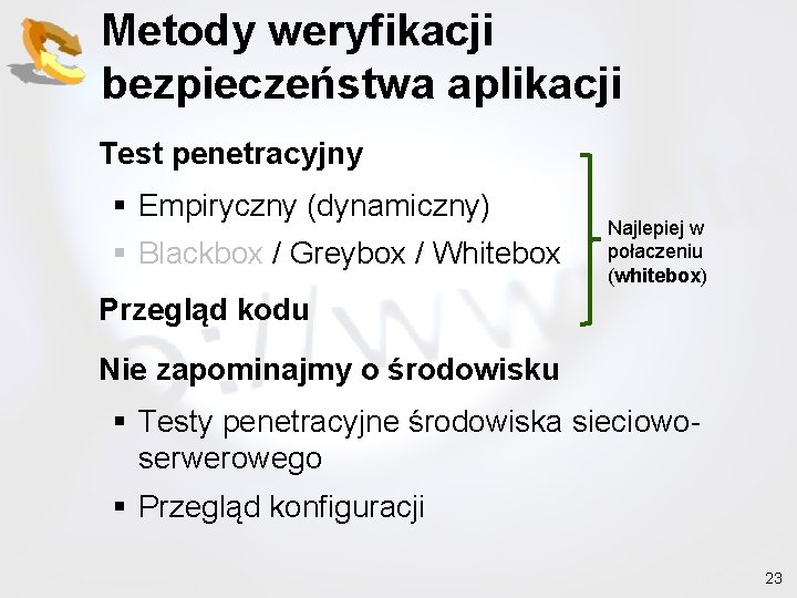 Metody weryfikacji bezpieczeństwa aplikacji Test penetracyjny § Empiryczny (dynamiczny) § Blackbox / Greybox /