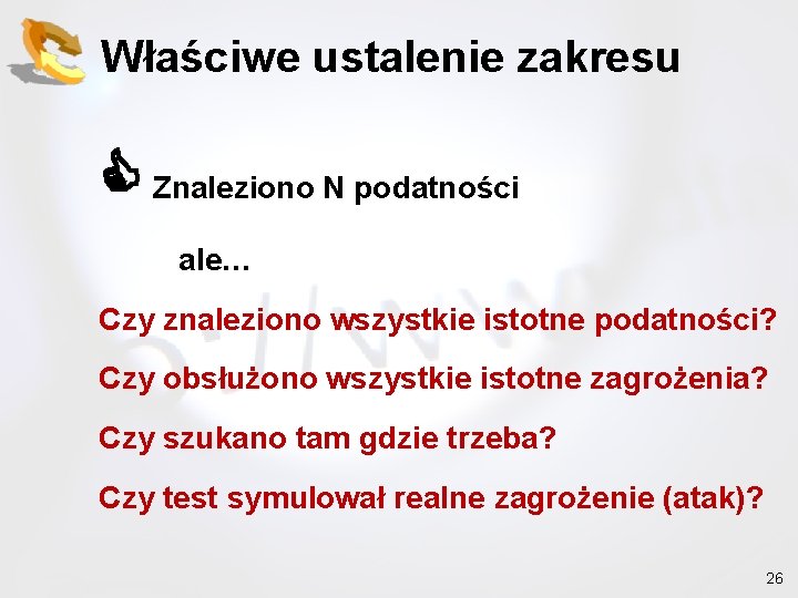 Właściwe ustalenie zakresu Znaleziono N podatności ale… Czy znaleziono wszystkie istotne podatności? Czy obsłużono