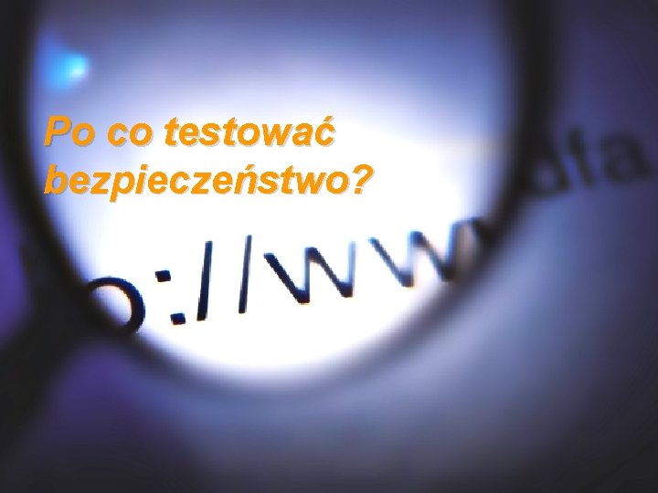 Po co testować bezpieczeństwo? 