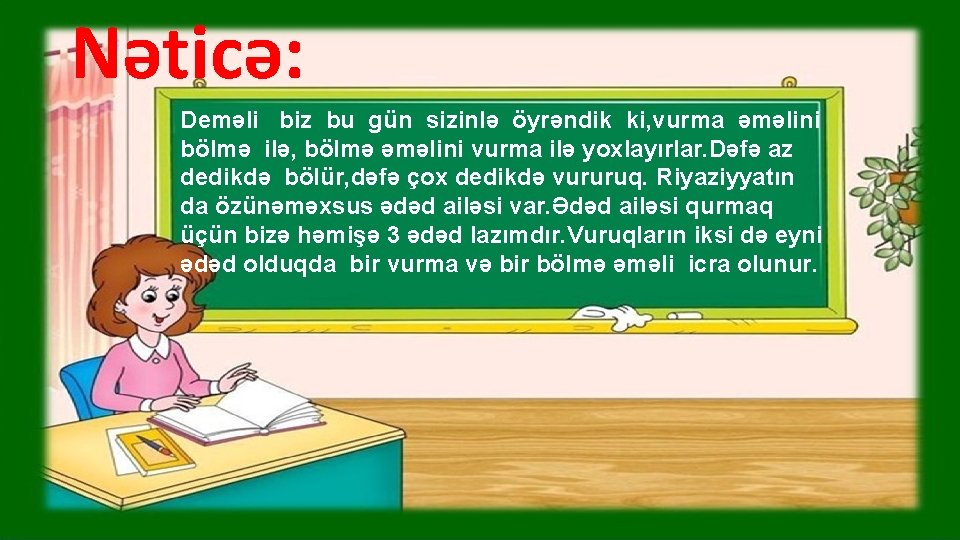 Nəticə: Deməli biz bu gün sizinlə öyrəndik ki, vurma əməlini bölmə ilə, bölmə əməlini