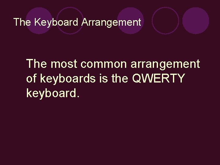 The Keyboard Arrangement The most common arrangement of keyboards is the QWERTY keyboard. 