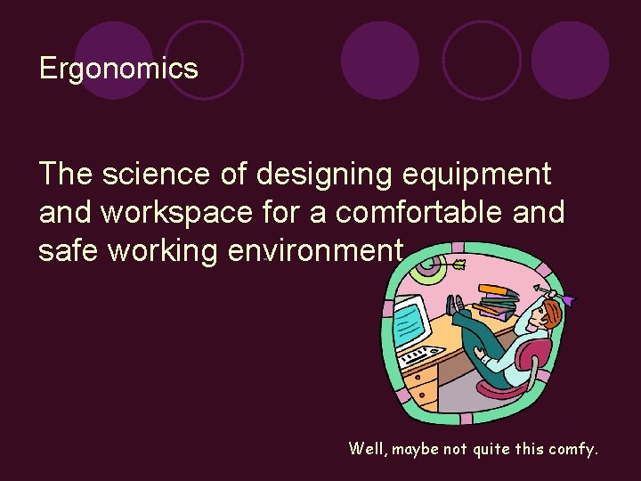 Ergonomics The science of designing equipment and workspace for a comfortable and safe working