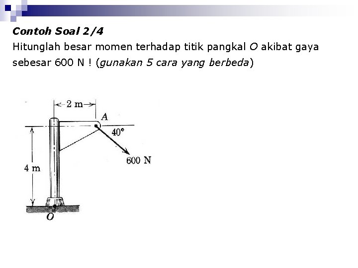 Contoh Soal 2/4 Hitunglah besar momen terhadap titik pangkal O akibat gaya sebesar 600