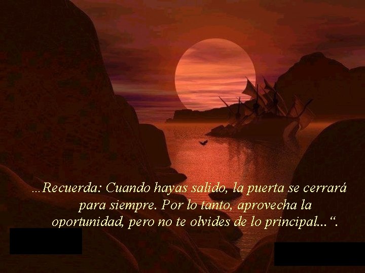 …Recuerda: Cuando hayas salido, la puerta se cerrará para siempre. Por lo tanto, aprovecha