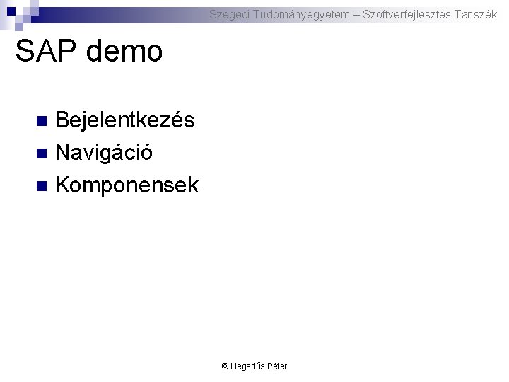 Szegedi Tudományegyetem – Szoftverfejlesztés Tanszék SAP demo Bejelentkezés n Navigáció n Komponensek n ©