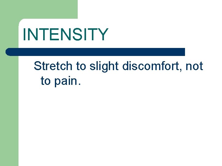 INTENSITY Stretch to slight discomfort, not to pain. 