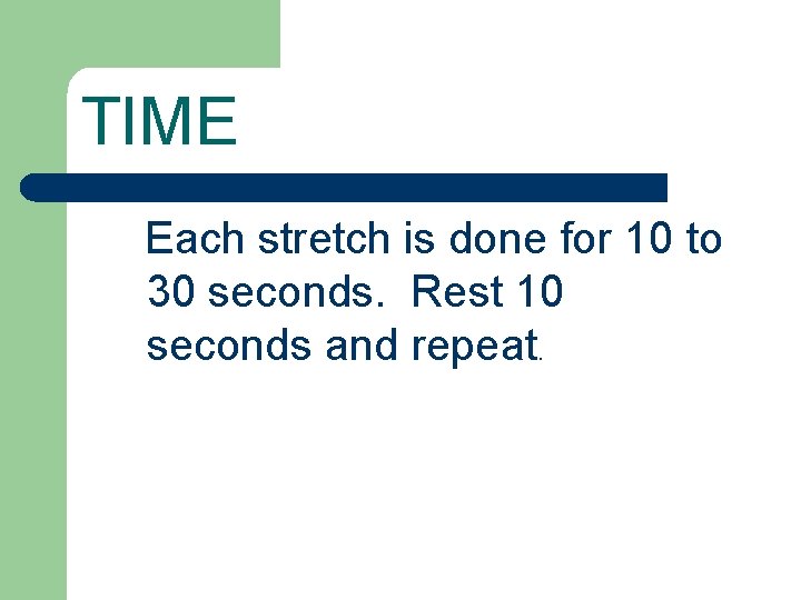 TIME Each stretch is done for 10 to 30 seconds. Rest 10 seconds and