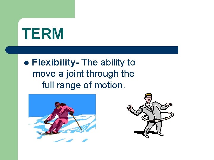 TERM l Flexibility- The ability to move a joint through the full range of