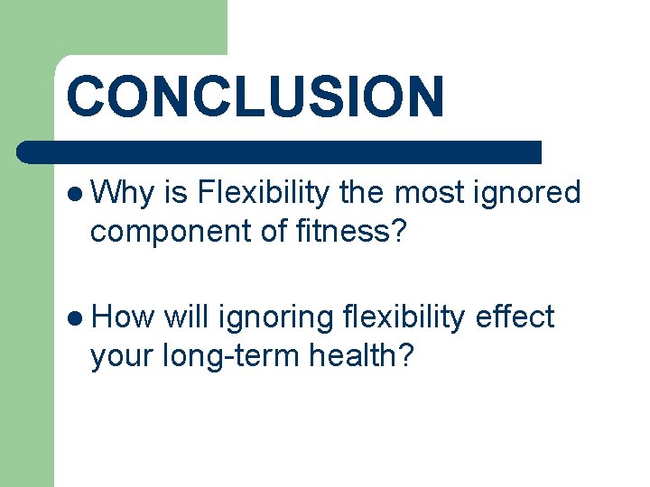 CONCLUSION l Why is Flexibility the most ignored component of fitness? l How will