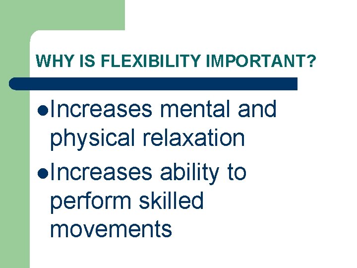 WHY IS FLEXIBILITY IMPORTANT? l. Increases mental and physical relaxation l. Increases ability to