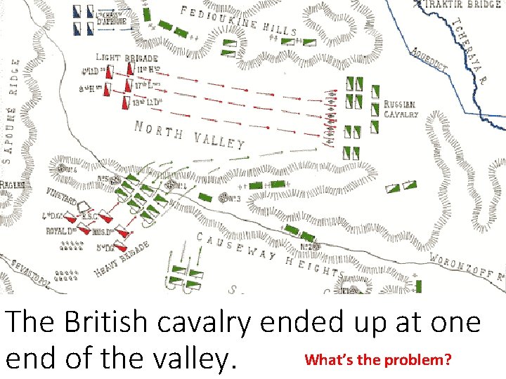 The British cavalry ended up at one What’s the problem? end of the valley.
