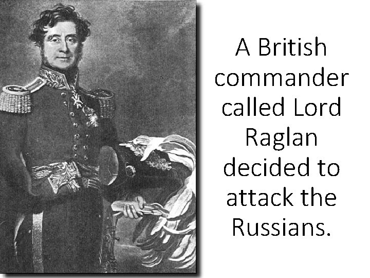 A British commander called Lord Raglan decided to attack the Russians. 