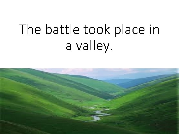 The battle took place in a valley. 