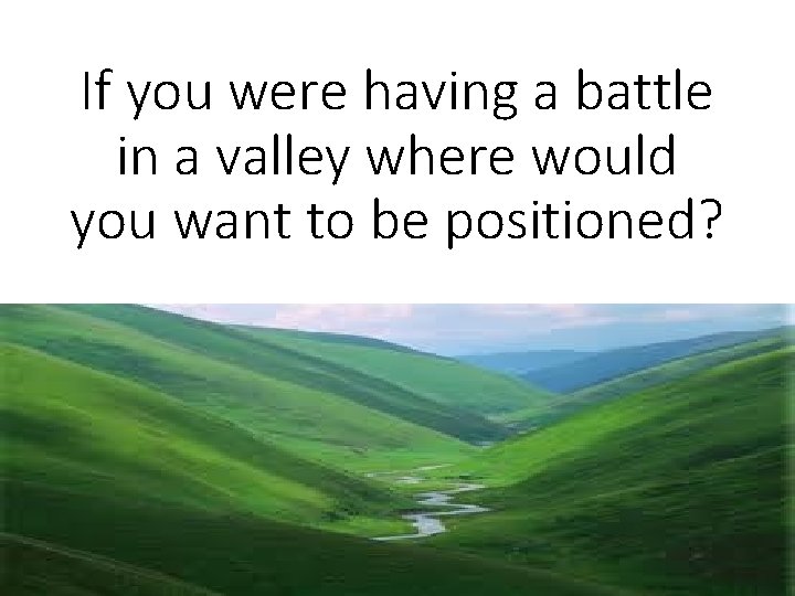 If you were having a battle in a valley where would you want to