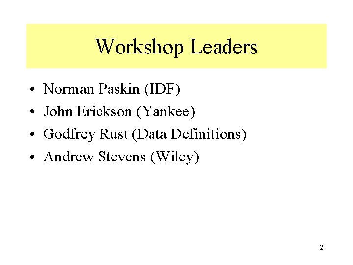 Workshop Leaders • • Norman Paskin (IDF) John Erickson (Yankee) Godfrey Rust (Data Definitions)