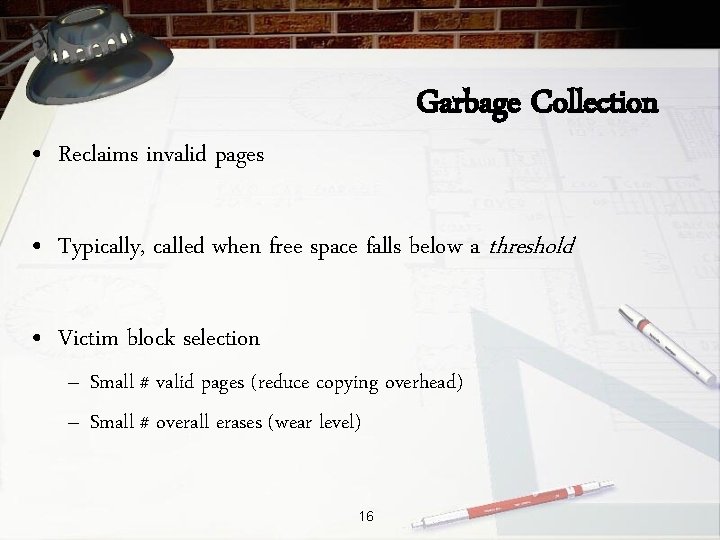 Garbage Collection • Reclaims invalid pages • Typically, called when free space falls below