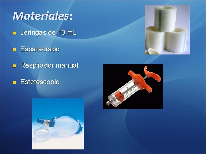 Materiales: n Jeringas de 10 m. L n Esparadrapo n Respirador manual n Estetoscopio. Materiales: n Jeringas de 10 m. L n Esparadrapo n Respirador manual n Estetoscopio.