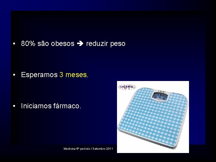  • 80% são obesos reduzir peso • Esperamos 3 meses. • Iniciamos fármaco.