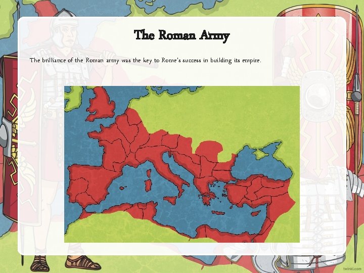 The Roman Army The brilliance of the Roman army was the key to Rome’s