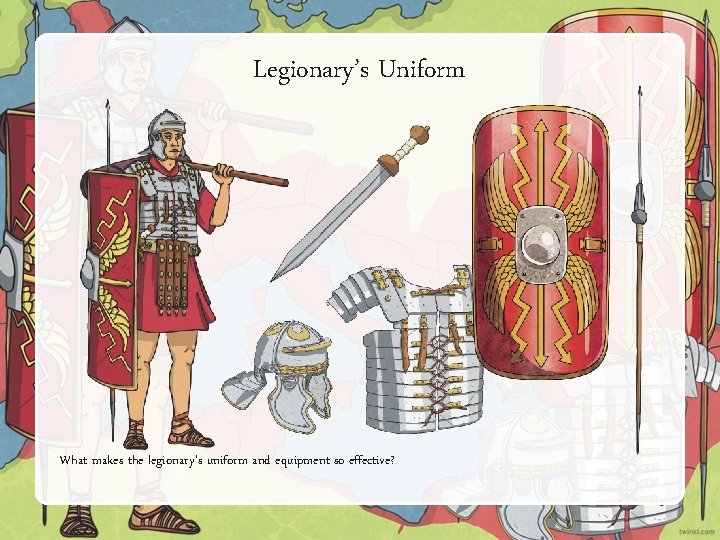 Legionary’s Uniform What makes the legionary's uniform and equipment so effective? 
