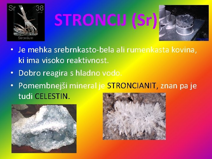 STRONCIJ (Sr) • Je mehka srebrnkasto-bela ali rumenkasta kovina, ki ima visoko reaktivnost. •