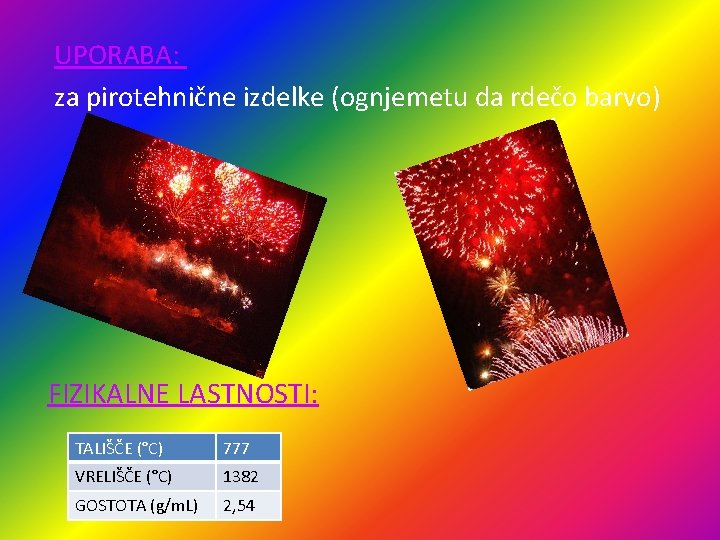 UPORABA: za pirotehnične izdelke (ognjemetu da rdečo barvo) FIZIKALNE LASTNOSTI: TALIŠČE (°C) 777 VRELIŠČE