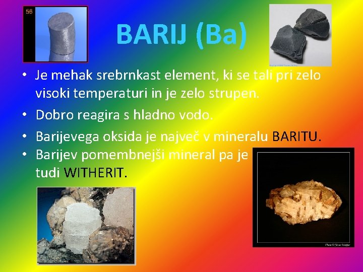 BARIJ (Ba) • Je mehak srebrnkast element, ki se tali pri zelo visoki temperaturi