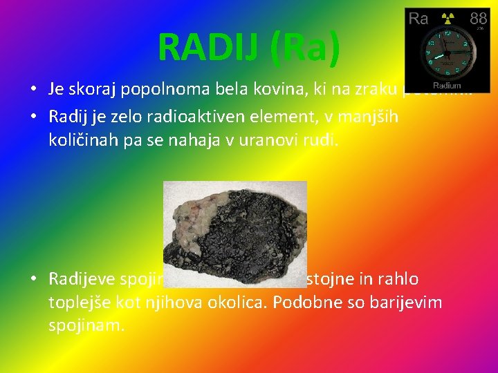 RADIJ (Ra) • Je skoraj popolnoma bela kovina, ki na zraku potemni. • Radij